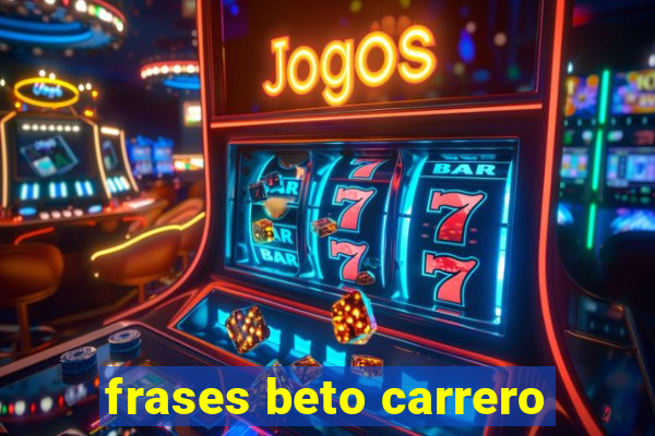 frases beto carrero